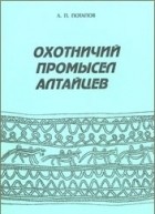 Леонид Павлович Потапов - Охотничий промысел алтайцев