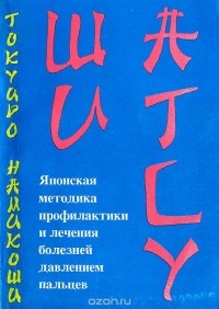 Токуиро Намикоши - Шиатсу. Японская методика профилактики и лечения болезней давлением пальцев