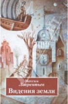 Максим Лаврентьев - Видения земли. Книга стихотворений