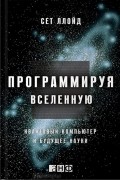 Сет Ллойд - Программируя Вселенную. Квантовый компьютер и будущее науки