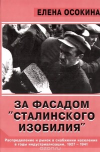 Елена Осокина - За фасадом "сталинского изобилия". Распределение и рынок в снабжении населения в годы индустриализации. 1927-1941