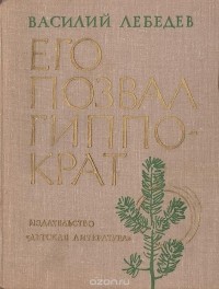 Василий Лебедев - Его позвал Гиппократ