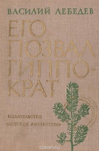Василий Лебедев - Его позвал Гиппократ