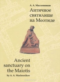 Александр Масленников - Античное святилище на Меотиде / Ancient sactuary on the Matiotis (+ CD-ROM)