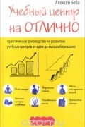 Учебный центр на Отлично. Практическое руководство по  развитию учебных центров от идеи до масштабирования