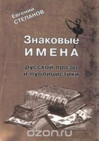 Евгений Степанов - Знаковые имена русской прозы и публицистики