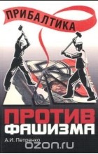 Андрей Петренко - Прибалтика против фашизма