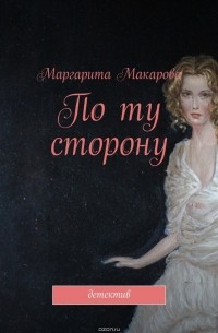 Маргарита Макарова - По ту сторону. Детектив