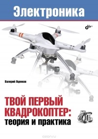 Валерий Яценков - Электроника. Твой первый квадрокоптер. Теория и практика