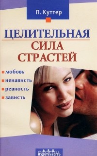 Петер Куттер - Целительная сила страстей. Любовь, ненависть, ревность, зависть