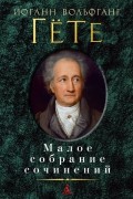 Иоганн Вольфганг Гёте - Малое собрание сочинений (сборник)