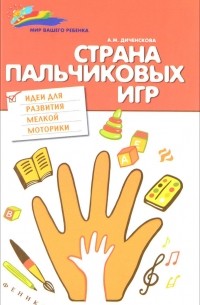 Анна Диченскова - Страна пальчиковых игр:идеи для развития мелкой