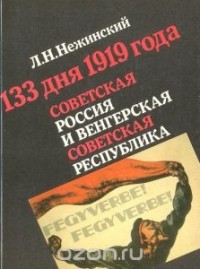Леонид Нежинский - 133 дня 1919 года. Советская Россия и Венгерская Советская республика