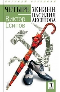 Виктор Есипов - Четыре жизни Василия Аксенова