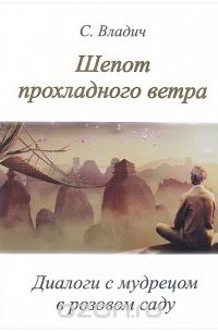 Сергей Владич - Шепот прохладного ветра. Диалоги с мудрецом в розовом саду