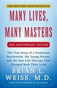 Brian L. Weiss - Many Lives, Many Masters: The True Story of a Prominent Psychiatrist, His Young Patient, and the Past Life Therapy That Changed Both Their Lives
