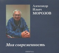 Александр Морозов - Моя современность