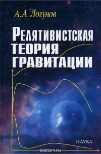 Анатолий Логунов - Релятивистская теория гравитации