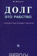 Майкл Михалик - Долг это рабство. Неизвестная правда о деньгах