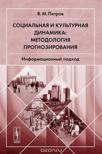 Владимир Петров - Социальная и культурная динамика. Методология прогнозирования. Информационный подход