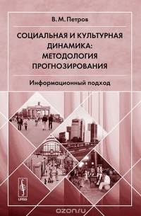 Владимир Петров - Социальная и культурная динамика. Методология прогнозирования. Информационный подход