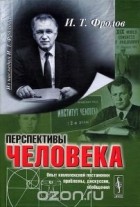 Иван Фролов - Перспективы человека. Опыт комплексной постановки проблемы, дискуссии, обобщения