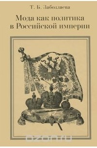 Татьяна Забозлаева - Мода как политика в Российской империи