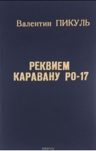 Валентин Пикуль - Реквием каравану PQ-17