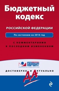  - Бюджетный кодекс Российской Федерации. По состоянию на 2016 год. С комментариями к последним изменениям