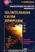  У Вэйсинь - Энциклопедия китайской медицины. Целительные силы природы