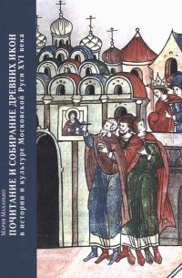 Мария Маханько - Почитание и собирание древних икон в истории и культуре Московской Руси XVI века