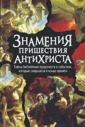  - Знамения пришествия антихриста. Тайны библейских пророчеств о событиях, которые совершаются в конце времен