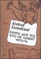 Алексей Слаповский - Книга для тех, кто не любит читать