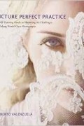 Roberto Valenzuela - Picture Perfect Practice: A Self-Training Guide to Mastering the Challenges of Taking World-Class Photographs (Voices That Matter)