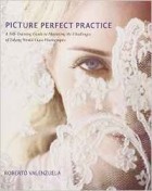 Roberto Valenzuela - Picture Perfect Practice: A Self-Training Guide to Mastering the Challenges of Taking World-Class Photographs (Voices That Matter)