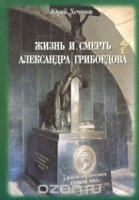 Юрий Хечинов - Жизнь и смерть Александра Грибоедова