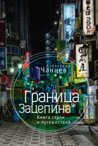 Александр Чанцев - Граница Зацепина: книга стран и путешествий