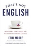 Erin Moore - That's Not English: Britishisms, Americanisms, and What Our English Says About Us