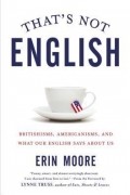 That's Not English: Britishisms, Americanisms, and What Our English Says About Us