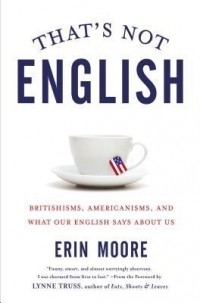 Erin Moore - That's Not English: Britishisms, Americanisms, and What Our English Says About Us