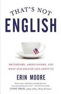That's Not English: Britishisms, Americanisms, and What Our English Says About Us