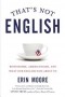 Erin Moore - That's Not English: Britishisms, Americanisms, and What Our English Says About Us