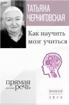 Татьяна Черниговская - Как научить мозг учиться. Лекция