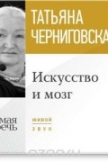 Татьяна Черниговская - Искусство и мозг. Лекция