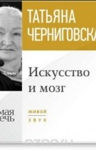 Татьяна Черниговская - Искусство и мозг. Лекция