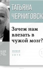 Татьяна Черниговская - Зачем нам влезать в чужой мозг