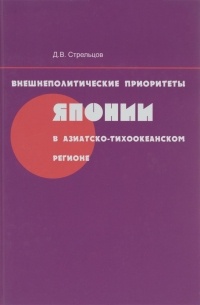 Дмитрий Стрельцов - Внешнеполитические приоритеты Японии в Азиатско-Тихоокеанском регионе