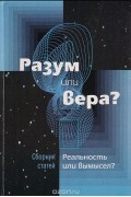 Разум или вера? Реальность или вымысел?