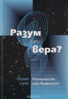  - Разум или вера? Реальность или вымысел?