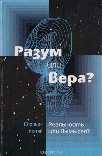  - Разум или вера? Реальность или вымысел?